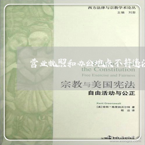 营业执照和办公地点不符违法吗 营业执照和办公地点不符违法吗