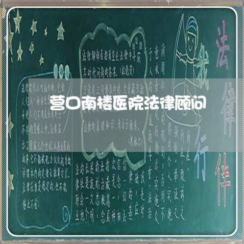 营口南楼医院法律顾问/2023061731595 营口南楼医院法律顾问/2023061731595