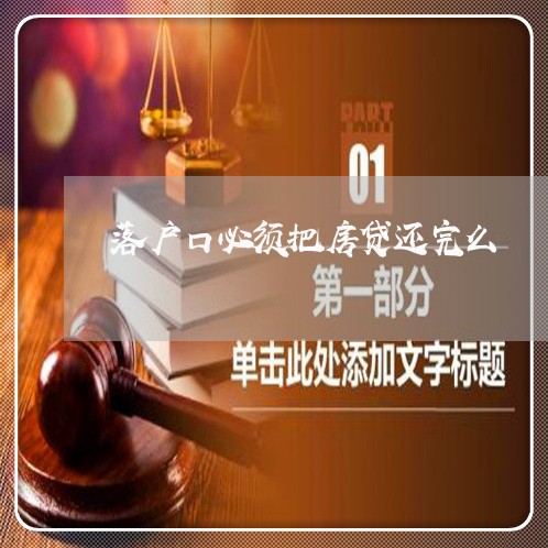 落户口必须把房贷还完么/2023060995836