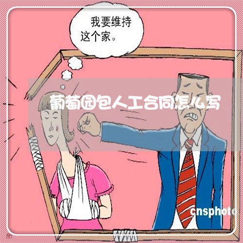 葡萄园包人工合同怎么写/2023042329616 葡萄园包人工合同怎么写/2023042329616