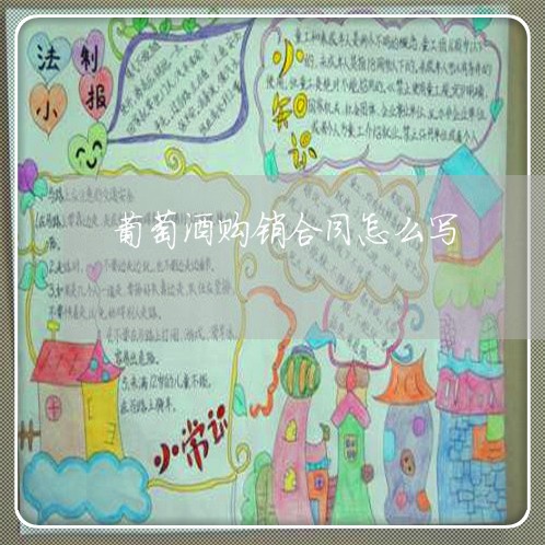 葡萄酒购销合同怎么写/2023040371502 葡萄酒购销合同怎么写/2023040371502