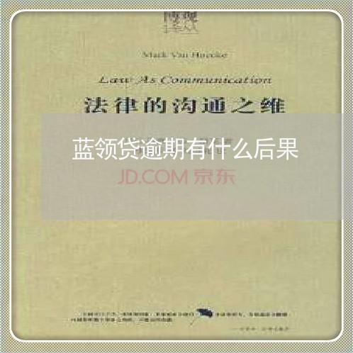 蓝领贷逾期有什么后果 蓝领贷逾期有什么后果