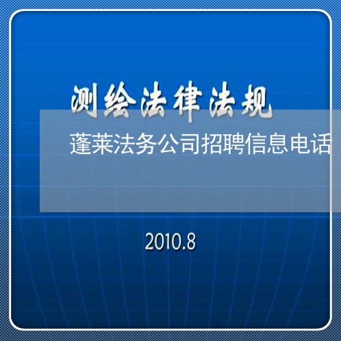 蓬莱法务公司招聘信息电话 蓬莱法务公司招聘信息电话