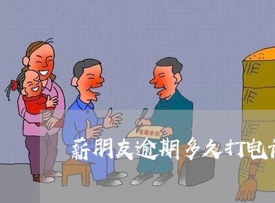 薪朋友逾期多久打电话 薪朋友逾期多久打电话