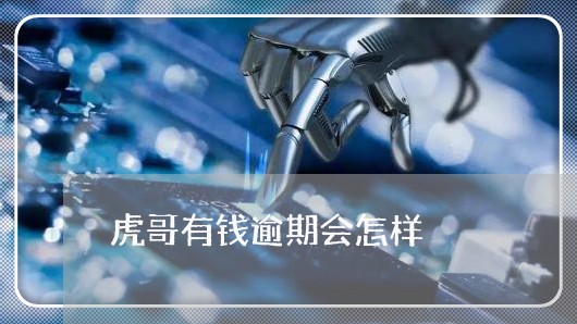虎哥有钱逾期会怎样 虎哥有钱逾期会怎样