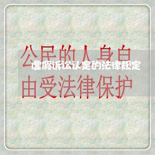 虚假诉讼认定的法律规定 虚假诉讼认定的法律规定
