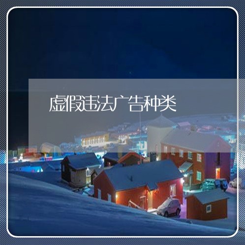 虚假违法广告种类 虚假违法广告种类