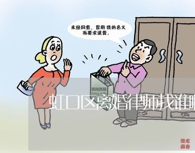 虹口区离婚律师找谁啊电话/2023060927368