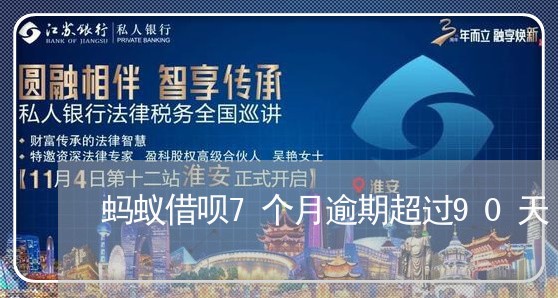 蚂蚁借呗7个月逾期超过90天 蚂蚁借呗7个月逾期超过90天