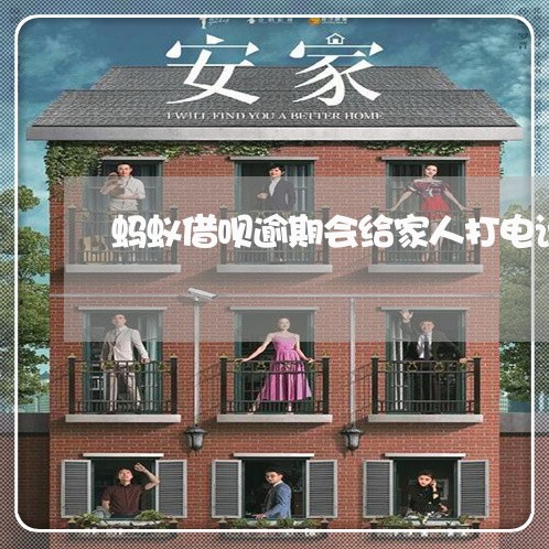 蚂蚁借呗逾期会给家人打电话吗 蚂蚁借呗逾期会给家人打电话吗