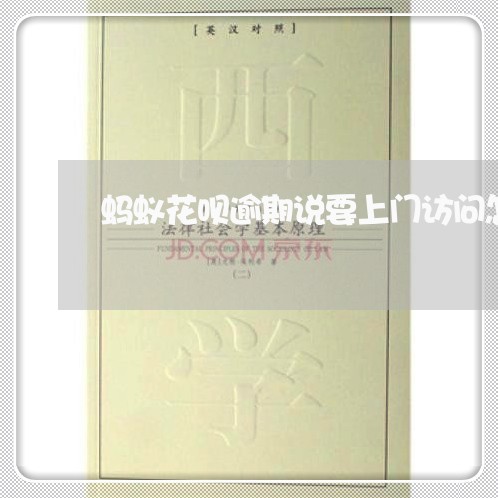 蚂蚁花呗逾期说要上门访问怎么办 蚂蚁花呗逾期说要上门访问怎么办