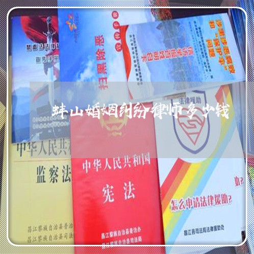 蚌山婚姻纠纷律师多少钱 蚌山婚姻纠纷律师多少钱