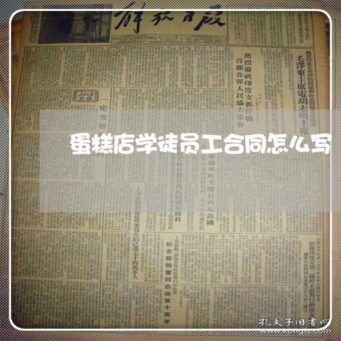 蛋糕店学徒员工合同怎么写/2023041557169 蛋糕店学徒员工合同怎么写/2023041557169
