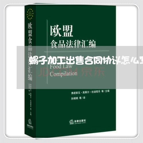 蝎子加工出售合同协议怎么写/2023041329492 蝎子加工出售合同协议怎么写/2023041329492