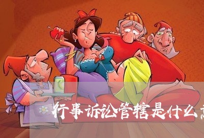行事诉讼管辖是什么意思 行事诉讼管辖是什么意思