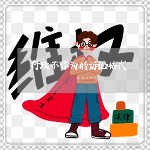 行政不作为的诉讼格式 行政不作为的诉讼格式