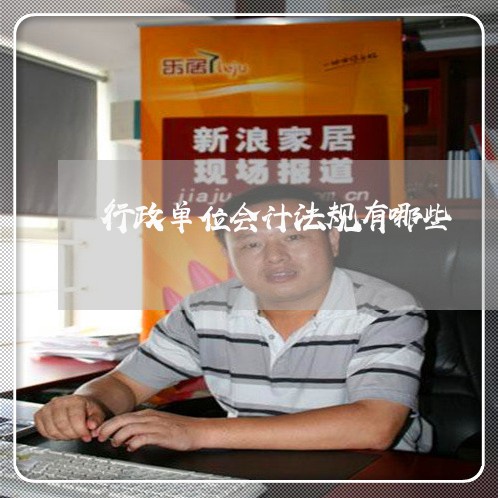 行政单位会计法规有哪些 行政单位会计法规有哪些