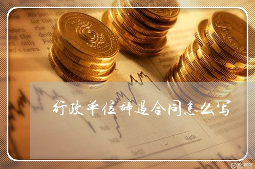 行政单位辞退合同怎么写/2023022730715