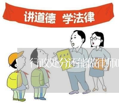 行政处分还能做律师吗现在/2023060259492