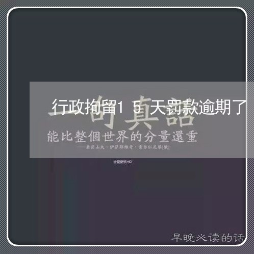 行政拘留15天罚款逾期了