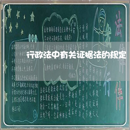 行政法中有关证据法的规定 行政法中有关证据法的规定