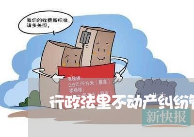 行政法里不动产纠纷管辖 行政法里不动产纠纷管辖