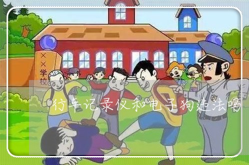 行车记录仪和电子狗违法吗 行车记录仪和电子狗违法吗