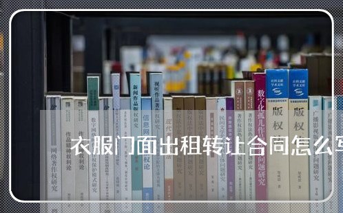 衣服门面出租转让合同怎么写/2023011638257 衣服门面出租转让合同怎么写/2023011638257
