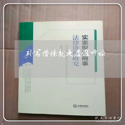 补写借条就是虚假诉讼 补写借条就是虚假诉讼