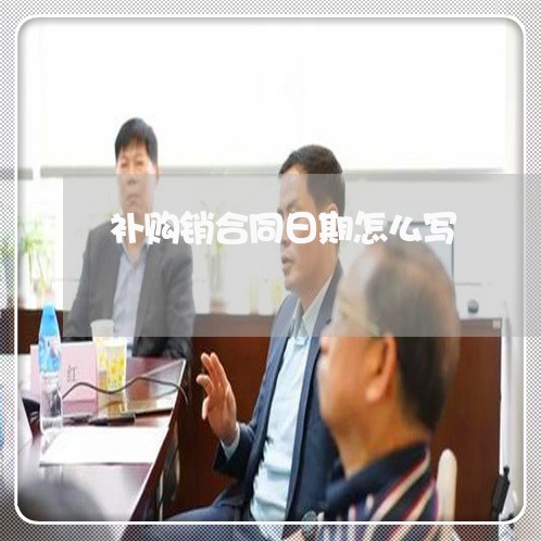 补购销合同日期怎么写/2023011616069 补购销合同日期怎么写/2023011616069