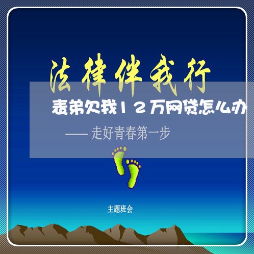 表弟欠我12万网贷怎么办 表弟欠我12万网贷怎么办