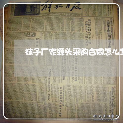 袜子厂家源头采购合同怎么写 袜子厂家源头采购合同怎么写