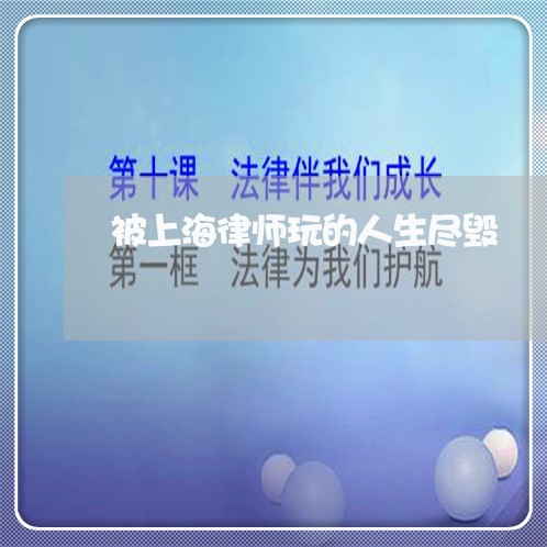 被上海律师玩的人生尽毁/2023041041403