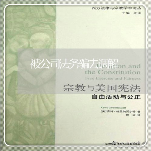 被公司法务骗去调解 被公司法务骗去调解