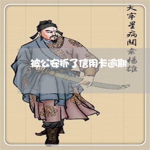 被公安抓了信用卡逾期 被公安抓了信用卡逾期