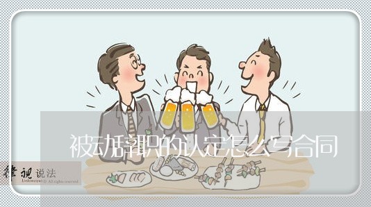 被动辞职的认定怎么写合同/2023040251683
