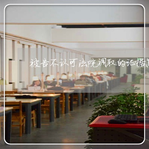 被告不认可法院调取的证据怎么办 被告不认可法院调取的证据怎么办