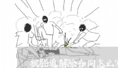 被强迫解除合同怎么写/2023022500624