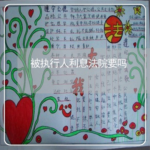 被执行人利息法院要吗 被执行人利息法院要吗