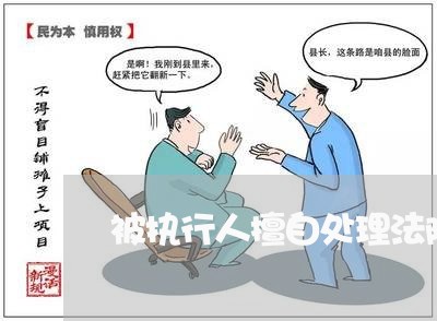 被执行人擅自处理法院查封财产