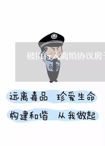 被执行人离婚协议房子给老公