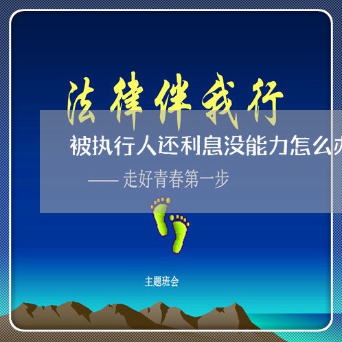 被执行人还利息没能力怎么办 被执行人还利息没能力怎么办