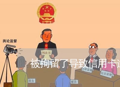 被拘留了导致信用卡逾期 被拘留了导致信用卡逾期