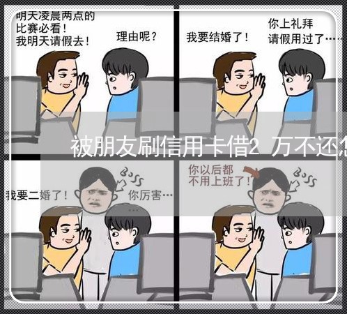 被朋友刷信用卡借2万不还怎么办 被朋友刷信用卡借2万不还怎么办