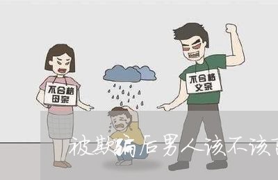 被欺骗后男人该不该离婚/2023042518050