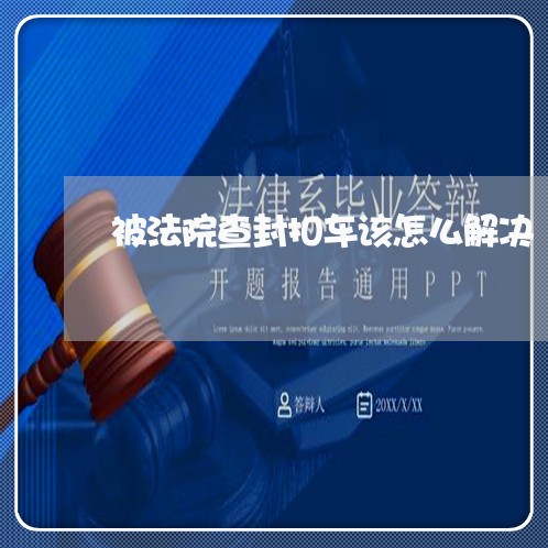 被法院查封扣车该怎么解决