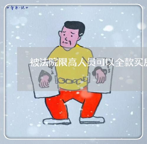被法院限高人员可以全款买房