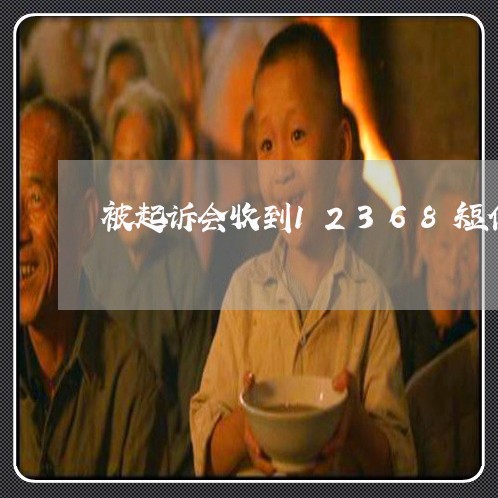 被起诉会收到12368短信吗 被起诉会收到12368短信吗