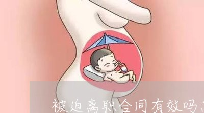 被迫离职合同有效吗怎么写/2023030450491