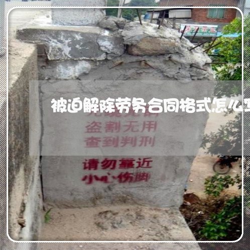 被迫解除劳务合同格式怎么写/2023041491603 被迫解除劳务合同格式怎么写/2023041491603
